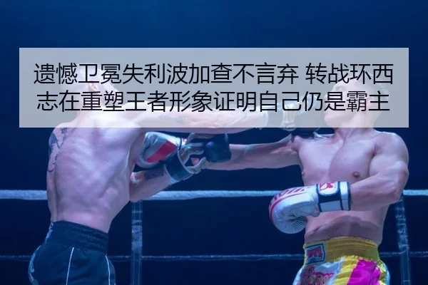 遗憾卫冕失利波加查不言弃 转战环西志在重塑王者形象证明自己仍是霸主